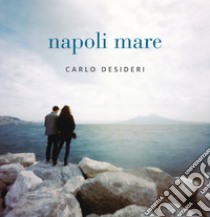 Napoli mare. Ediz. italiana e inglese libro di Desideri Carlo