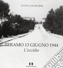 Teramo 13 giugno 1944. L'eccidio libro di Cancellieri Lucio