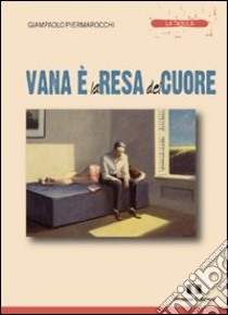 Vana è la resa del cuore libro di Piermarocchi Giampaolo