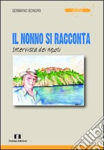 Il nonno si racconta. Intervista dei nipoti libro di Bonora Germano