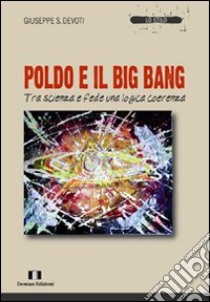 Poldo e il big bang. Tra scienza e fede una logica coerenza libro di Devoti Giuseppe Sebastiano