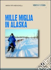 Mille miglia in Alaska libro di Menichelli M. Rita