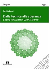 Dalla tecnica alla speranza. L'uomo itinerante in Gabriel Marcel libro di Perri Emilia