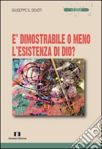 È dimostrabile o meno l'esistenza di Dio? libro di Devoti Giuseppe Sebastiano