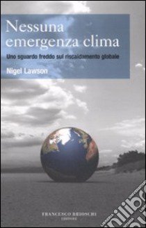 Nessuna emergenza clima. Uno sguardo freddo sul riscaldamento globale libro di Lawson Nigel