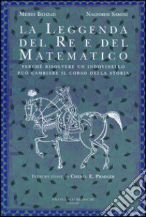 La leggenda del re e del matematico. Perché risolvere un indovinello può cambiare il corso della storia libro di Behzad Mehdi; Samini Naghmeh