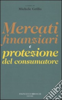 Mercati finanziari e protezione dei consumatori libro di Grillo M. (cur.)