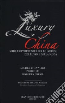 Luxury China. Sfide e opportunità per le imprese del lusso e della moda libro di Chevalier Michel; Lu Pierre; Crespi Roberta