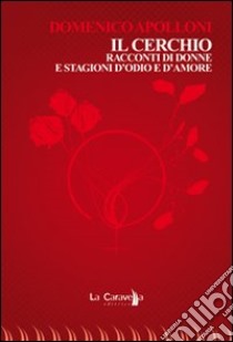 Il cerchio. Racconti di donne e stagioni d'odio e d'amore libro di Apolloni Domenico