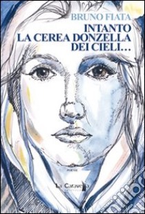 Intanto la cerea donzella dei cieli... libro di Fiata Bruno