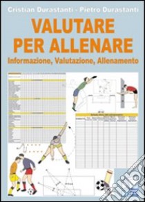 Valutare per allenare. Informazione, valutazione, allenamento libro di Durastanti Cristian; Durastanti Pietro; Volpi S. (cur.)