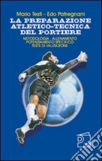 La preparazione atletico-tecnica del portiere. Con DVD libro di Testi Mario; Patregnani Edo