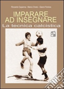 Imparare ad insegnare la tecnica calcistica libro di Capanna Riccardo; Oneto Marco; Ferrera Gianni