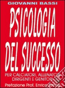 Psicologia del successo. Per calciatori, allenatori, dirigenti e genitori libro di Bassi Giovanni; Volpi S. (cur.)