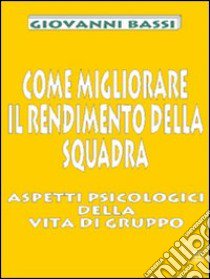 Come migliorare il rendimento della squadra. Aspetti psicologici della vita di gruppo libro di Bassi Giovanni; Volpi S. (cur.)