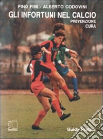 Gli infortuni nel calcio. Prevenzione e cura libro di Fini Fino; Codovini Alberto