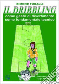 Il dribbling. Come gesto di divertimento, come fondamentale tecnico. Con DVD libro di Fugalli Simone