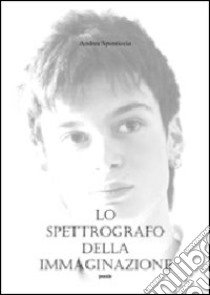 Lo spettrografo della immaginazione libro di Sponticcia Andrea