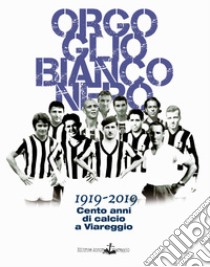 Orgoglio bianconero. 1919-2019. Cento anni di calcio a Viareggio libro