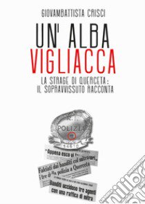 Un'alba vigliacca. La strage di Querceta: il sopravvissuto racconta libro di Crisci Giovambattista