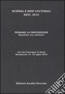 Pensare la prevenzione. Manufatti, usi, ambienti. Atti del Convegno di studi scienza e beni culturali (Bressanone, 13-16 luglio 2010) libro di Biscontin G. (cur.); Driussi G. (cur.)