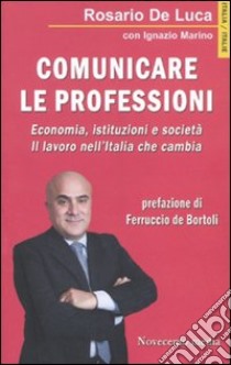 Comunicare le professioni. Economia, istituzioni e società. Il lavoro nell'Italia che cambia libro di De Luca Rosario; Marino Ignazio