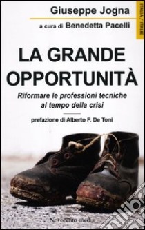 La grande opportunità. Riformare le professioni tecniche al tempo della crisi libro di Jogna Giuseppe; Pacelli B. (cur.)