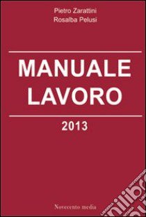 Manuale lavoro 2013 libro di Zarattini Pietro - Pelusi Rosalba