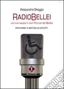 RadioBellei musiche e parole di una vita inaspettata. Conversazioni con Riccardo Bellei libro di Greggia Alessandro