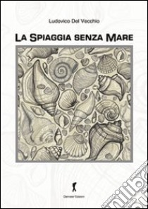 La spiaggia senza mare libro di Del Vecchio Ludovico