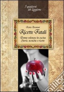 Ricette fatali. Donne velenose in cucina. Storie, tecniche, ricette libro di Brentani Katia