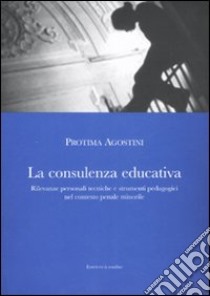 La consulenza educativa. Rilevanze personali tecniche e strumenti pedagogici nel contesto penale minorile libro di Agostini Protima