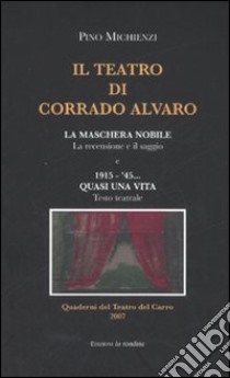 Il teatro di Corrado Alvaro: La maschera nobile. La recensione e il saggio-1915-45. Quasi una vita. Ediz. illustrata libro di Michienzi Pino