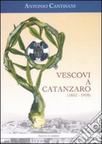 Vescovi a Catanzaro (1852-1918) libro di Cantisani Antonio