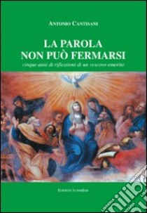 La parola non può fermarsi. Cinque anni di riflessioni di un vescovo emerito libro di Cantisani Antonio