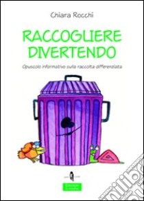 Raccogliere divertendo. Opuscolo informativo sulla raccolta differenziata. Ediz. illustrata libro di Rocchi Chiara