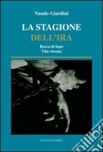 La stagione dell'ira. Bocca di lupo. Vita vissuta libro di Giardini Nando