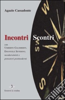 Incontri-scontri. Con Umberto Galimberti, Emanuele Severino, neodarwinisti e pensatori postmoderni libro di Cassadonte Agazio