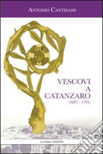 Vescovi a Catanzaro (1687-1791) libro di Cantisani Antonio