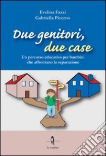 Due genitori, due case. Un percorso educativo per bambini che affrontano la separazione libro di Fazzi Evelina; Picerno Gabriella