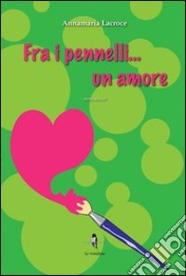 Fra i pennelli... un amore libro di Lacroce Annamaria