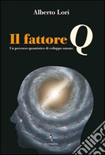 Il fattore Q. Un percorso quantistico di sviluppo umano. Con Contenuto digitale per download e accesso on line libro di Lori Alberto