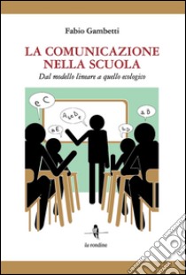 La comunicazione nella scuola. Dal modello lineare a quello ecologico libro di Gambetti Fabio