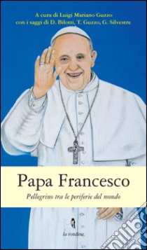 Papa Francesco. Pellegrino tra le periferie del mondo libro di Bilotti Domenico; Guzzo Teobaldo; Silvestre Giuseppe