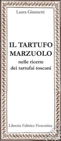 Il tartufo marzuolo nelle ricette dei tartufai toscani libro di Giannetti Laura