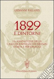 1829 e dintorni. La fondazione della cassa di risparmio di Firenze storia e personaggi libro di Pallanti Giovanni