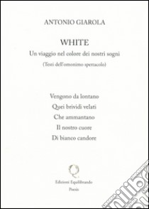 White. Un viaggio nel colore dei nostri sogni libro di Giarola Antonio