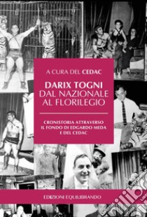 Darix Togni dal Nazionale al Florilegio. Cronistoria attraverso il fondo di Edgardo Meda e del CEDAC libro di Cedac