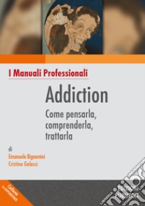 Addiction. Come pensarla, comprenderla, trattarla libro di Bignamini Emanuele; Galassi Cristina