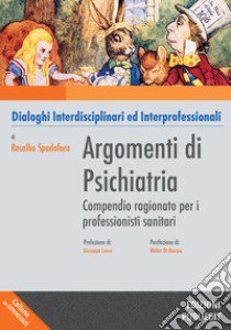 Argomenti di psichiatria. Compendio ragionato per i professionisti sanitari e gli studenti. Dialoghi interdisciplinari ed interprofessionali libro di Spadafora Rosalba